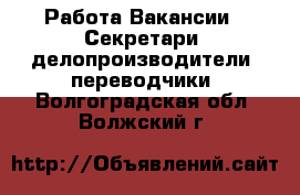 Работа Вакансии - Секретари, делопроизводители, переводчики. Волгоградская обл.,Волжский г.